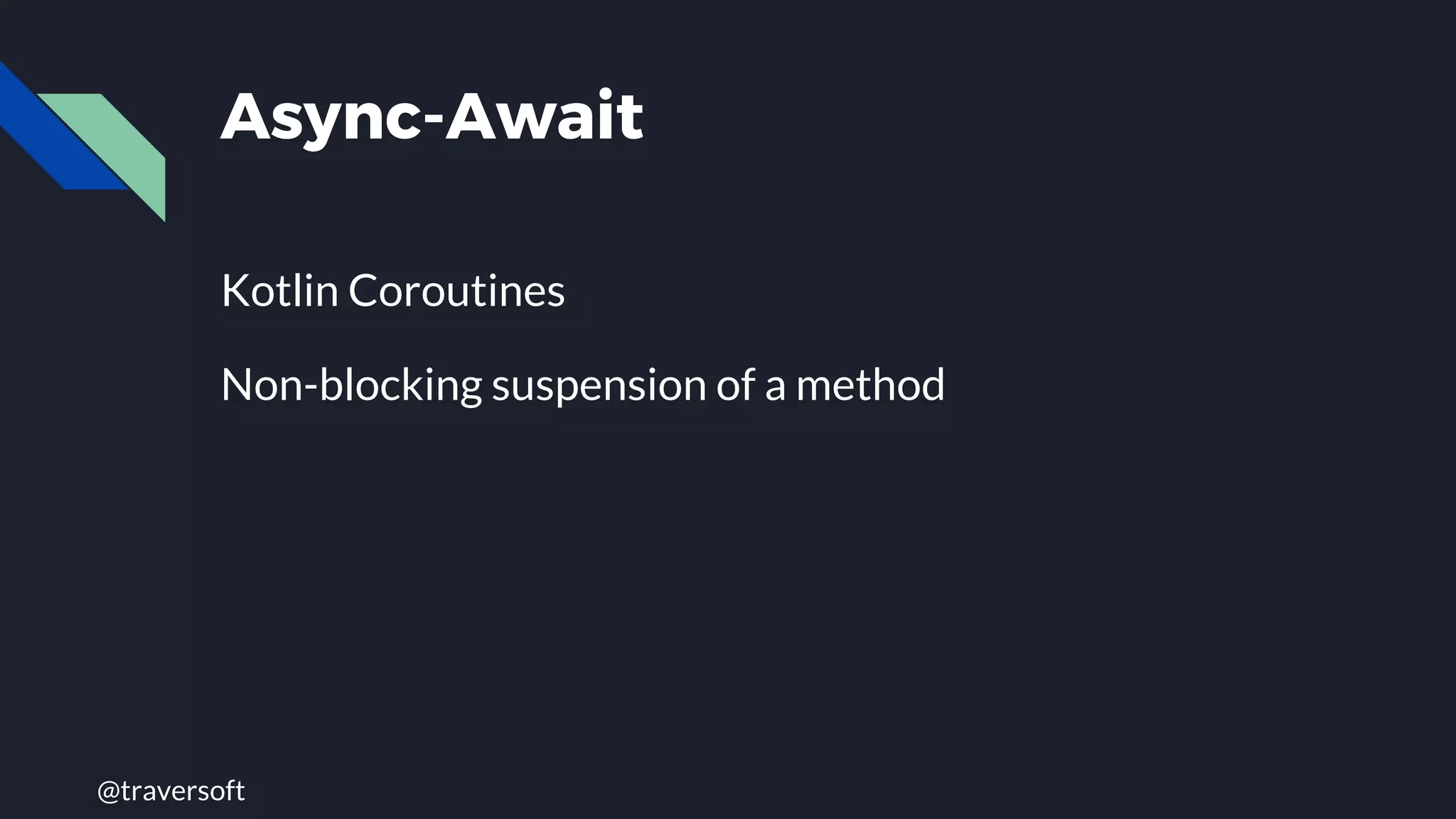 @traversoft
Async-Await
Kotlin Coroutines
Non-blocking suspension of a method
 