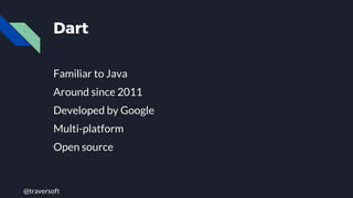 @traversoft
Dart
Familiar to Java
Around since 2011
Developed by Google
Multi-platform
Open source
 