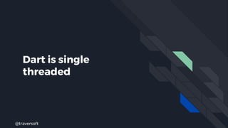 @traversoft
Dart is single
threaded
 