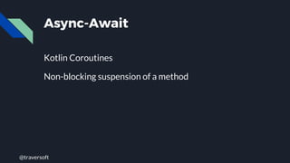 @traversoft
Async-Await
Kotlin Coroutines
Non-blocking suspension of a method
 
