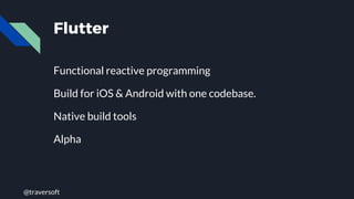@traversoft
Flutter
Functional reactive programming
Build for iOS & Android with one codebase.
Native build tools
Alpha
 