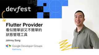 Flutter Provider
看似簡單卻⼜不簡單的
狀態管理⼯具
Kaohsiung
Johnny Sung
 