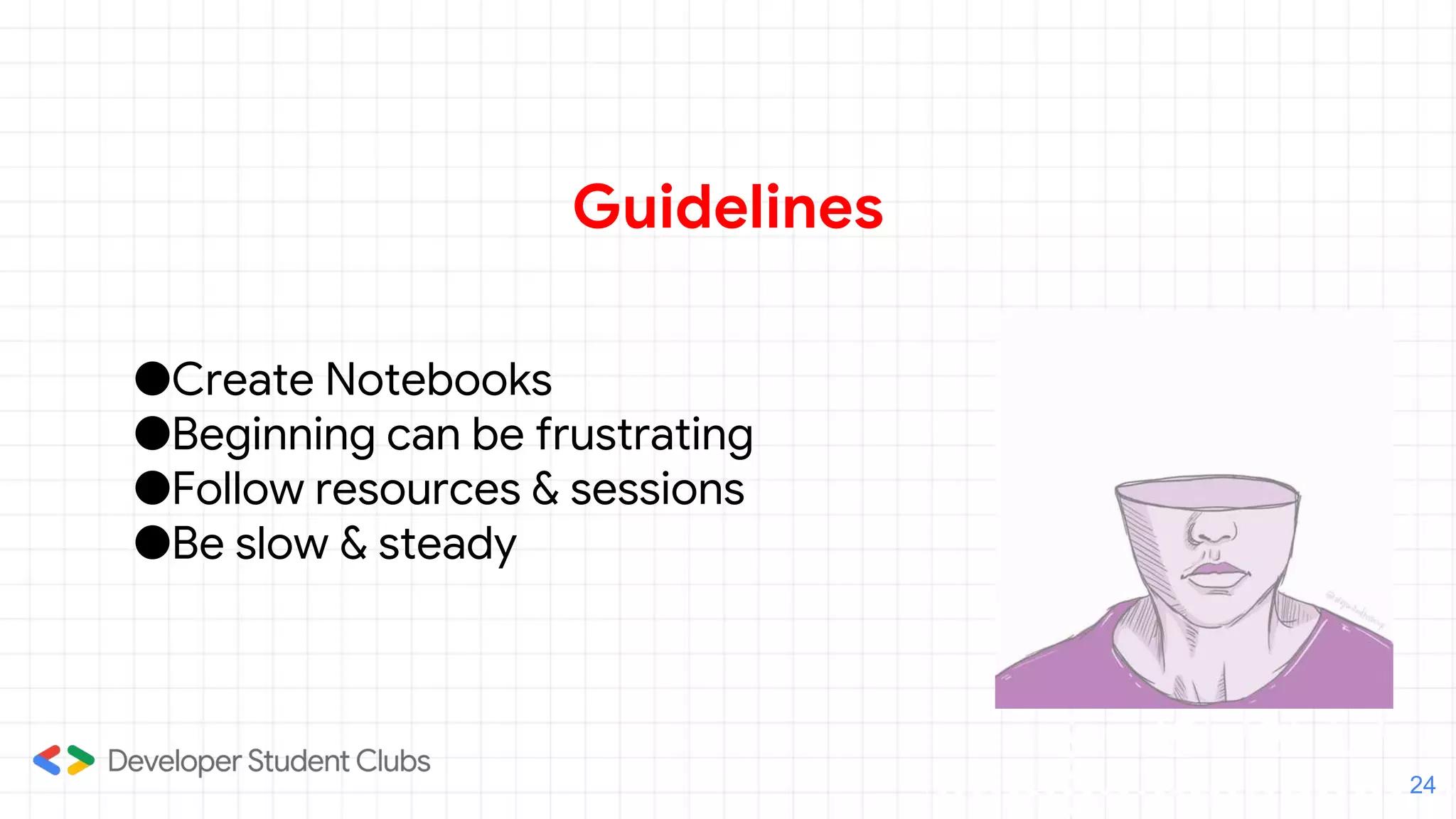 Guidelines
24
●Create Notebooks
●Beginning can be frustrating
●Follow resources & sessions
●Be slow & steady
 