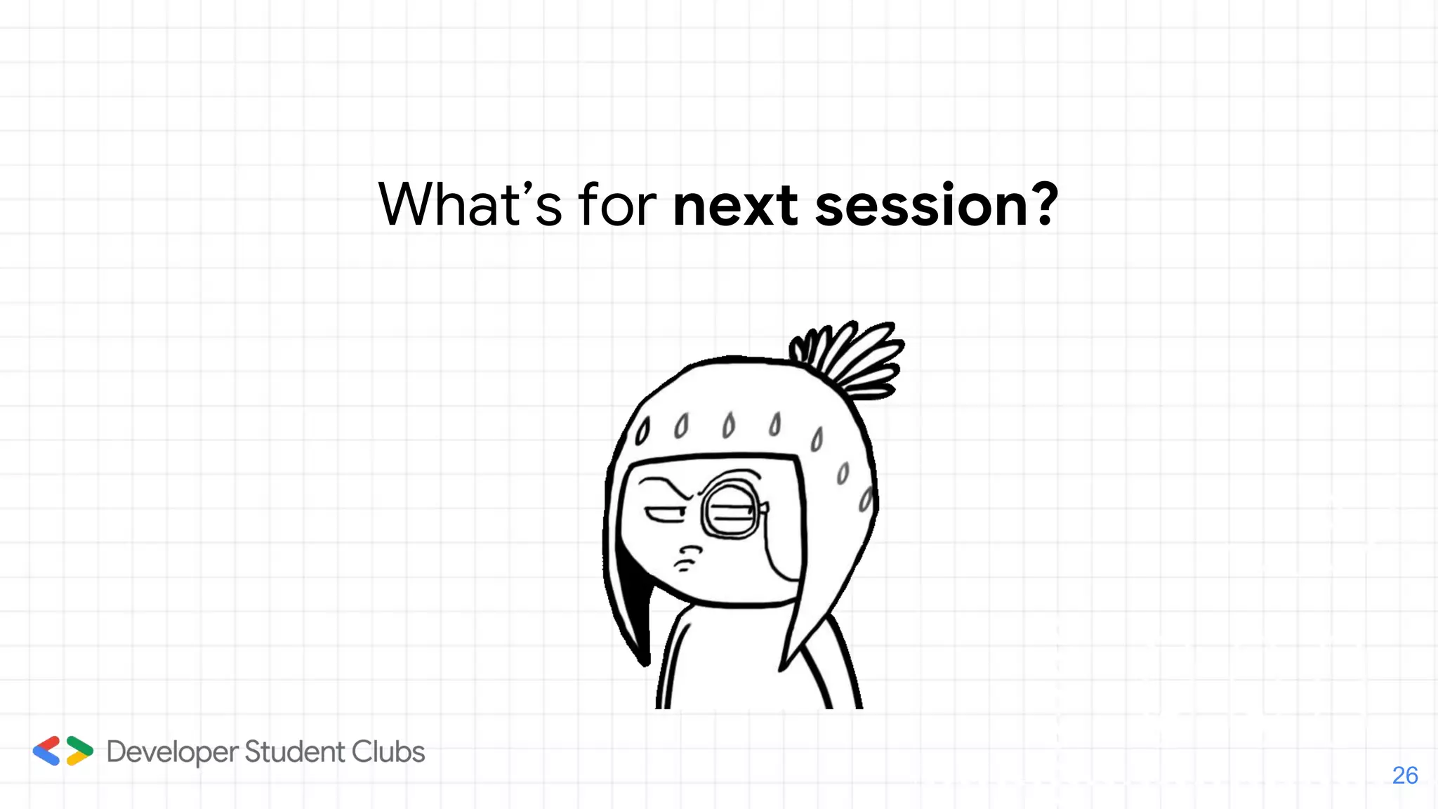 What’s for next session?
26
 