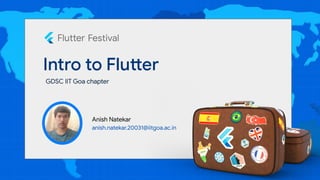 Intro to Flutter
Anish Natekar
anish.natekar.20031@iitgoa.ac.in
GDSC IIT Goa chapter
 