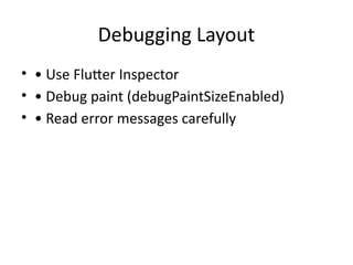 Debugging Layout
• • Use Flutter Inspector
• • Debug paint (debugPaintSizeEnabled)
• • Read error messages carefully
 