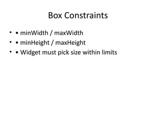 Box Constraints
• • minWidth / maxWidth
• • minHeight / maxHeight
• • Widget must pick size within limits
 