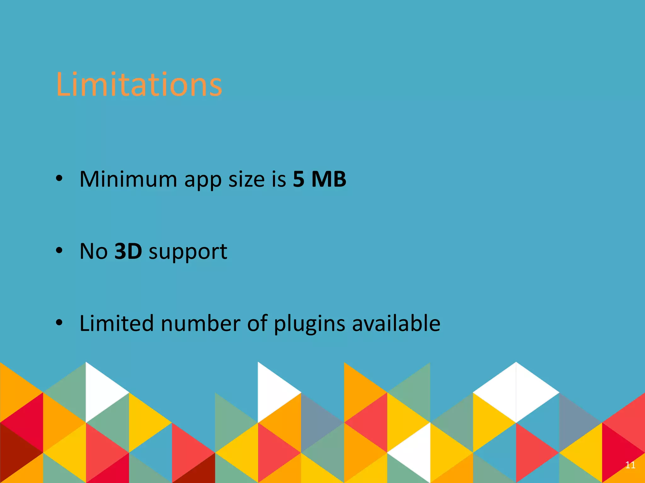 Limitations
• Minimum app size is 5 MB
• No 3D support
• Limited number of plugins available
11