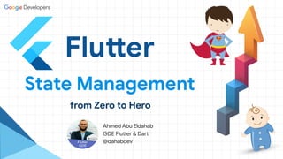 Flutter
State Management
from Zero to Hero
Ahmed Abu Eldahab
GDE Flutter & Dart
@dahabdev
 