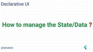 Declarative UI
@dahabdev
How to manage the State/Data ?
 