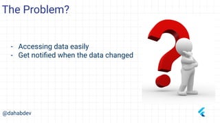 The Problem?
@dahabdev
- Accessing data easily
- Get notiﬁed when the data changed
 