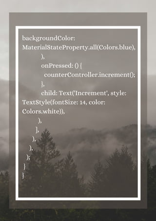 backgroundColor:
MaterialStateProperty.all(Colors.blue),
),
onPressed: () {
counterController.increment();
},
child: Text('Increment', style:
TextStyle(fontSize: 14, color:
Colors.white)),
),
],
),
),
);
}
}


 