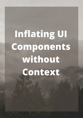Inflating UI
Components
without
Context


 