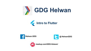 Intro to Flutter
/Helwan.GDG @ HelwanGDG
meetup.com/GDG-Helwan/
GDG Helwan
 