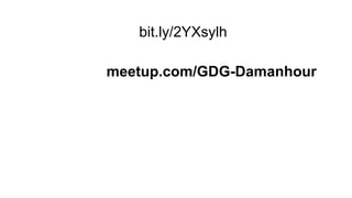 bit.ly/2YXsylh
meetup.com/GDG-Damanhour
 