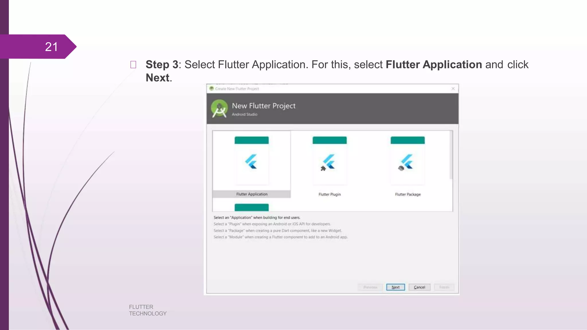 Step 3: Select Flutter Application. For this, select Flutter Application and click Next. 21 FLUTTER TECHNOLOGY 