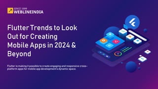 Flutter Trends to Look
Out for Creating
Mobile Apps in 2024 &
Beyond
Flutter is making it possible to create engaging and responsive cross-
platform apps for mobile app development’s dynamic space.
 