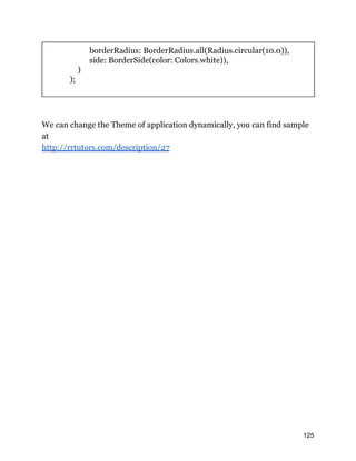 borderRadius: BorderRadius.all(Radius.circular(10.0)),
side: BorderSide(color: Colors.white)),
)
);
We can change the Theme of application dynamically, you can find sample
at
http://rrtutors.com/description/27
125
 