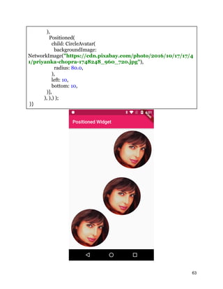 ),
Positioned(
child: CircleAvatar(
backgroundImage:
NetworkImage("https://cdn.pixabay.com/photo/2016/10/17/17/4
1/priyanka-chopra-1748248_960_720.jpg"),
radius: 80.0,
),
left: 10,
bottom: 10,
)],
), ),) );
}}
63
 