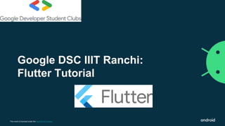 This work is licensed under the Apache 2.0 License
Google DSC IIIT Ranchi:
Flutter Tutorial
 