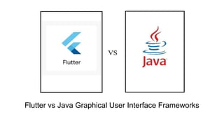 Flutter vs Java
Flutter vs Java Graphical User Interface Frameworks
 