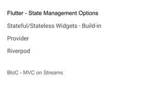 Flutter - State Management Options
Stateful/Stateless Widgets - Build-in
Provider
Riverpod
BloC - MVC on Streams
 
