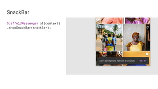 SnackBar
ScaffoldMessenger.of(context)
.showSnackBar(snackBar);
 