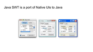 Java SWT is a port of Native UIs to Java
 