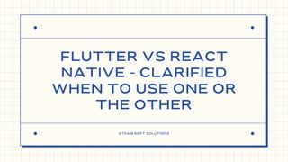 ATEAM SOFT SOLUTIONS
FLUTTER VS REACT
NATIVE – CLARIFIED
WHEN TO USE ONE OR
THE OTHER


 