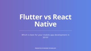 Which is best for your mobile app development in
2019?
Flutter vs React
Native
PRESENTED BY ROCKERS TECHNOLOGY
 