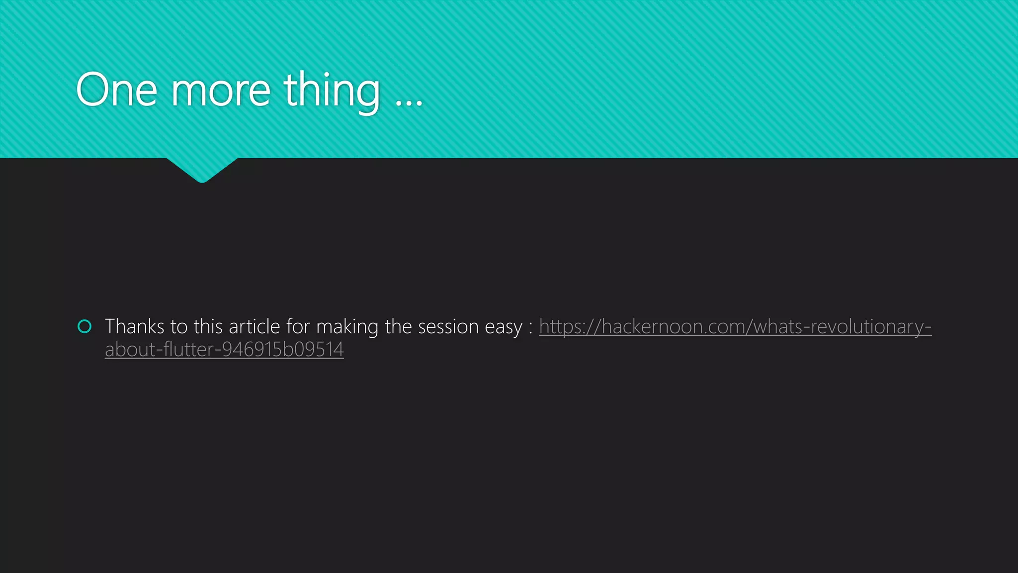 One more thing …  Thanks to this article for making the session easy : https://hackernoon.com/whats-revolutionary- about-flutter-946915b09514 