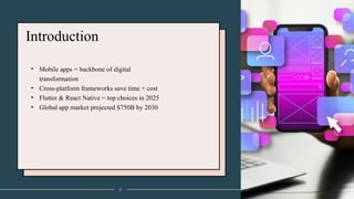 Introduction
• Mobile apps = backbone of digital
transformation
• Cross-platform frameworks save time + cost
• Flutter & React Native = top choices in 2025
• Global app market projected $750B by 2030
2
 