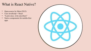 What is React Native?
• Open-source by Meta (2015)
• Uses JavaScript + React
• “Learn once, write anywhere”
• Native components for mobile-first
apps
 