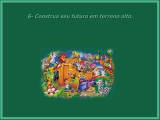 6- Construa seu futuro em terreno alto. 