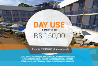 R$ 150,00
A PARTIR DE
DAY USE
Estadia R$ 950,00 alta temporada
LAZER: JOGOS, ALIMENTAÇAO, BAR NA PISCINA, COM BEBIDAS DIVERSAS,
ELEVADOR PANORAMICO, CARRO E BARCO EXCLUSIVO DA EMPRESA
TODAS AS UHS COM VISTA PARA O MAR, ÔFURO PRIVATIVO, CAIAQUES
 