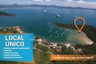 LOCAL
ÚNICO
Enseada do Caixa D’Aço, em Porto Belo/SC
# Beleza natural inconfundível
# História
# Destino de luxo
# Bares Flutuantes
# Parada de Cruzeiros
 