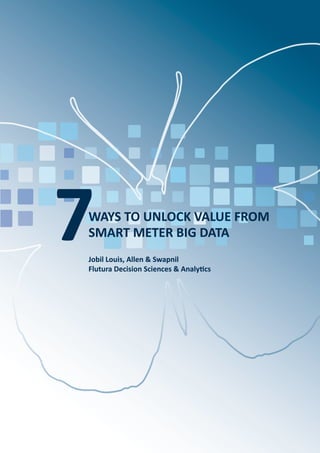 WAYS TO UNLOCK VALUE FROM
SMART METER BIG DATA7Jobil Louis, Allen & Swapnil
Flutura Decision Sciences & Analytics
 