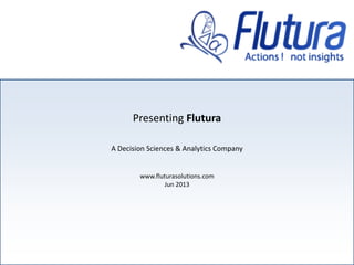 Presenting Flutura
A Decision Sciences & Analytics Company
www.fluturasolutions.com
Jun 2013
 