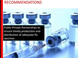 RECOMMENDATIONS




Public-Private Partnerships to
ensure timely production and
distribution of adequate flu
vaccines.
 