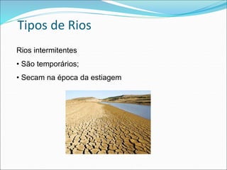 Tipos de Rios
Rios intermitentes
• São temporários;
• Secam na época da estiagem
 