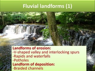 Fluvial landforms (1)
Landforms of erosion:
-V-shaped valley and interlocking spurs
-Rapids and waterfalls
-Potholes
Landform of deposition:
-Braided channels
 