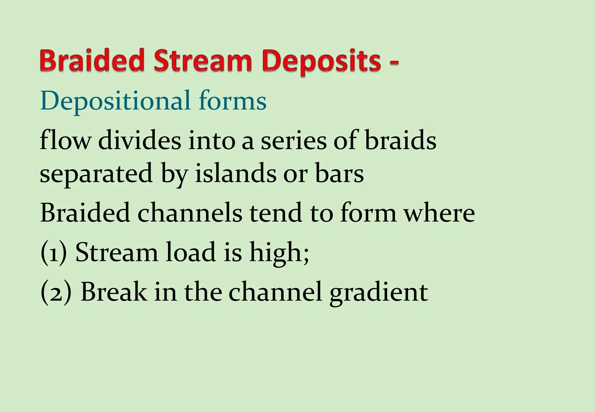 Depositional forms
flow divides into a series of braids
separated by islands or bars
Braided channels tend to form where
(1) Stream load is high;
(2) Break in the channel gradient
 