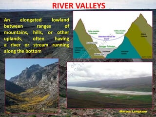 RIVER VALLEYS
An elongated lowland
between ranges of
mountains, hills, or other
uplands, often having
a river or stream running
along the bottom
D
e
p
a
r
t
m
e
n
t
o
f
G
e
o
g
r
a
p
h
y
J
a
w
a
h
a
r
l
a
l
N
e
h
r
u
C
o
l
l
e
g
e
,
P
a
s
i
g
h
a
t
 