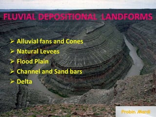 FLUVIAL DEPOSITIONAL LANDFORMS
⮚ Alluvial fans and Cones
⮚ Natural Levees
⮚ Flood Plain
⮚ Channel and Sand bars
⮚ Delta
 