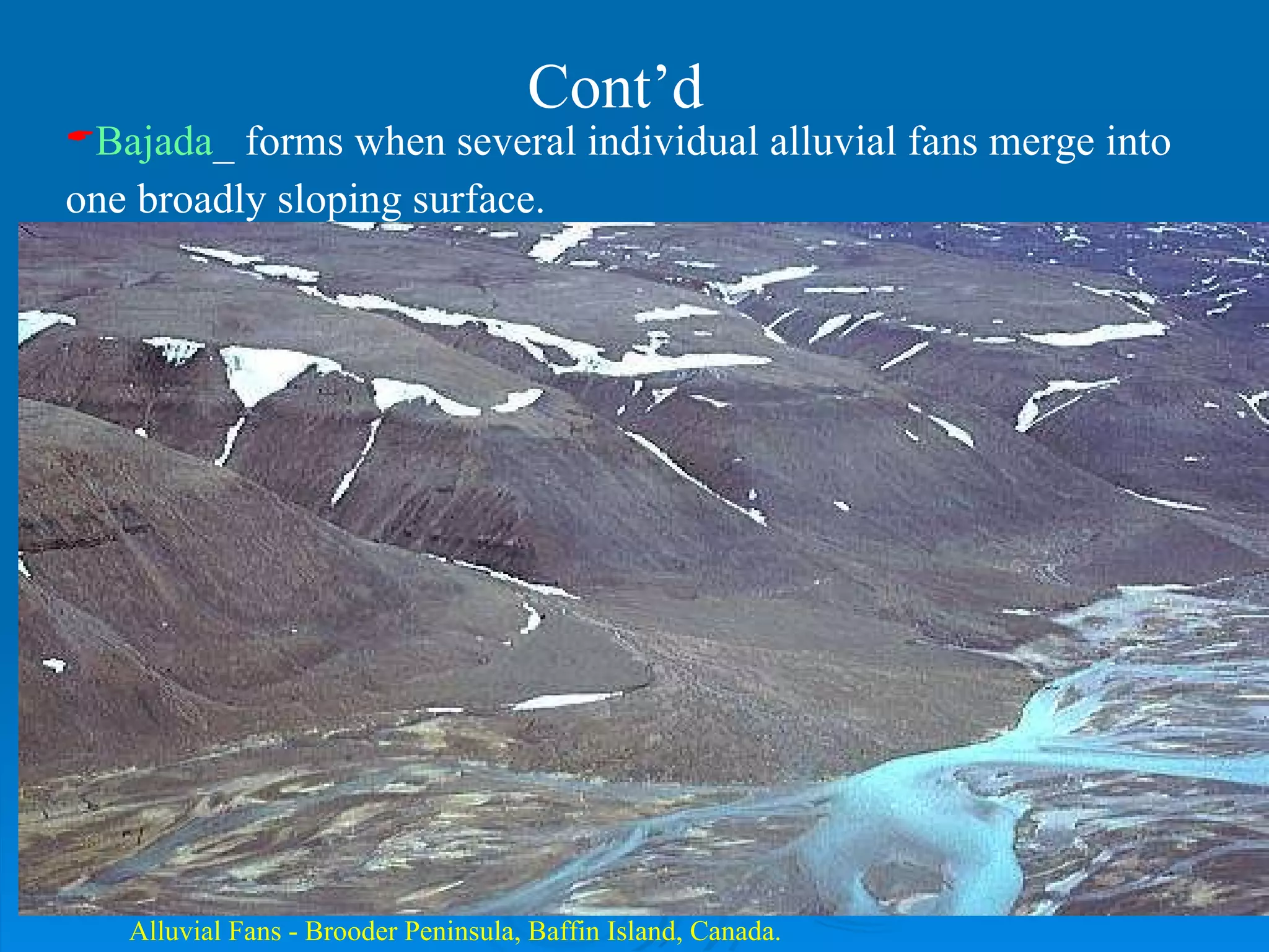 Alluvial Fans - Brooder Peninsula, Baffin Island, Canada.  Bajada _ forms when several individual alluvial fans merge into one broadly sloping surface.   Cont’d 