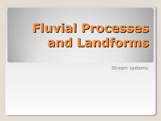 Fluvial ProcessesFluvial Processes
and Landformsand Landforms
Stream systems
 