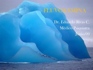 FLUVOXAMINA
Dr. Eduardo Rivas C.
Médico Psiquiatra
Junio/09
 