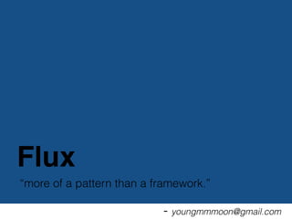 more of a pattern than a framework.
- youngmmmoon@gmail.com
Flux
 
