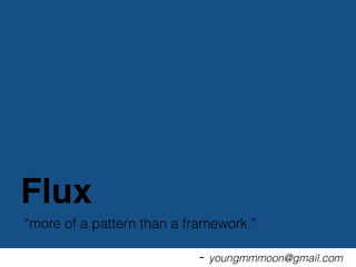 “more of a pattern than a framework.”
- youngmmmoon@gmail.com
Flux
 