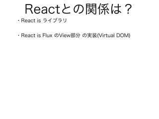 Reactとの関係は？
・React is ライブラリ
・React is Flux のView部分 の実装(Virtual DOM)
 